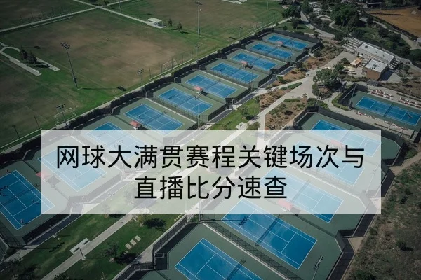 网球大满贯赛程关键场次与直播比分速查