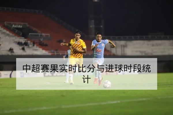 中超赛果实时比分与进球时段统计