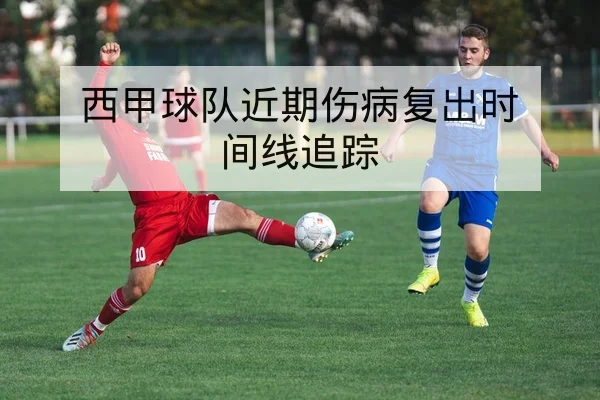 西甲球队近期伤病复出时间线追踪