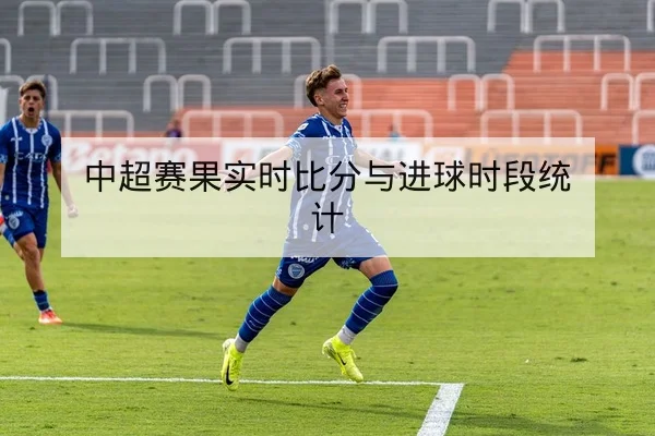 中超赛果实时比分与进球时段统计