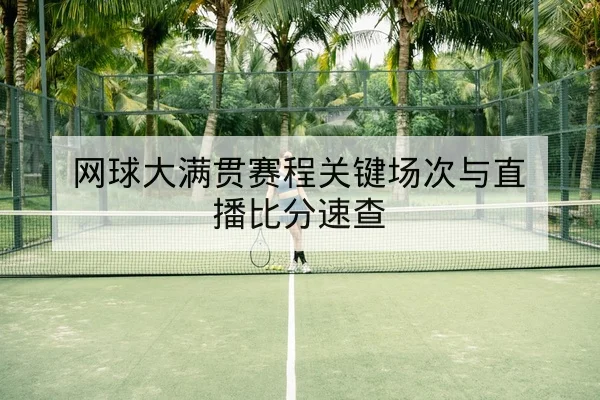 网球大满贯赛程关键场次与直播比分速查