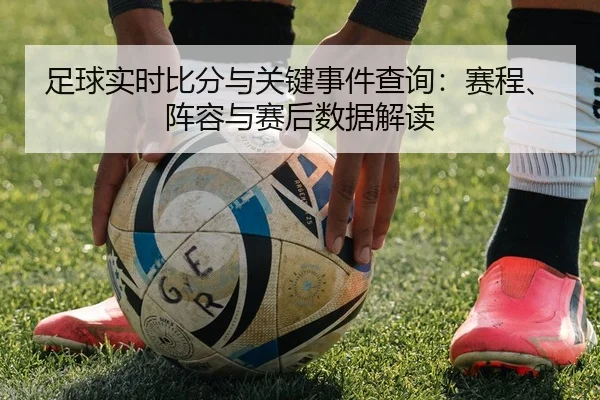 足球实时比分与关键事件查询：赛程、阵容与赛后数据解读
