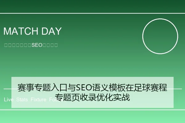 赛事专题入口与SEO语义模板在足球赛程专题页收录优化实战